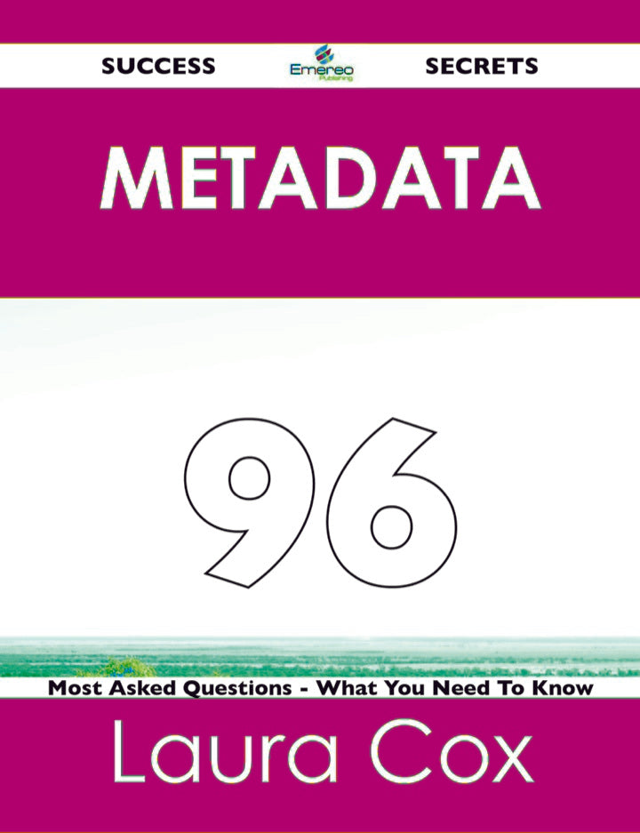Metadata 96 Success Secrets - 96 Most Asked Questions On Metadata - What You Need To Know